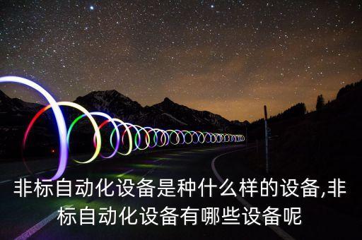 非標自動化行業(yè)專業(yè),什么是非標自動化?看這里!