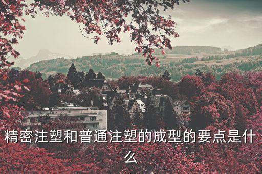 精密注塑和普通注塑的成型的要點(diǎn)是什么
