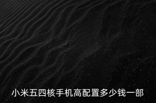小米五四核手機(jī)高配置多少錢一部