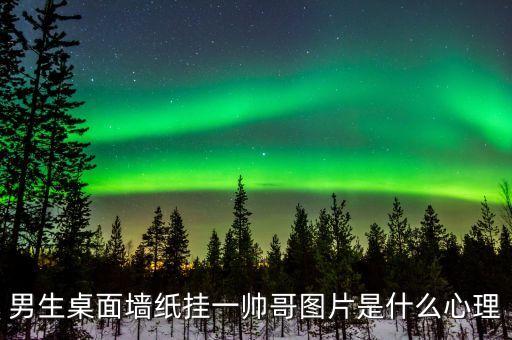 男生桌面墻紙掛一帥哥圖片是什么心理