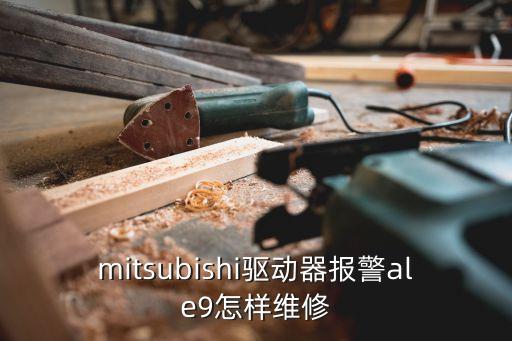 mitsubishi驅(qū)動(dòng)器報(bào)警ale9怎樣維修