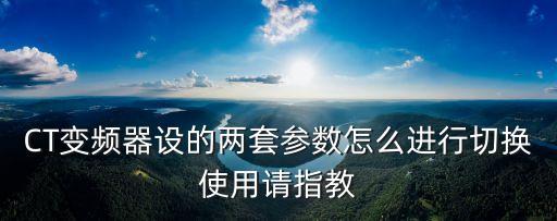 CT變頻器設(shè)的兩套參數(shù)怎么進(jìn)行切換使用請指教