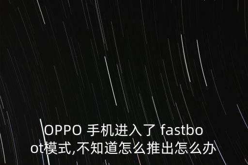 OPPO 手機進入了 fastboot模式,不知道怎么推出怎么辦