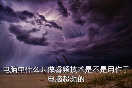 電腦中什么叫做睿頻技術是不是用作于電腦超頻的