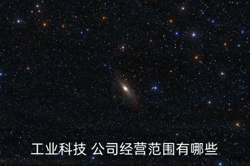 工業(yè)科技 公司經(jīng)營范圍有哪些