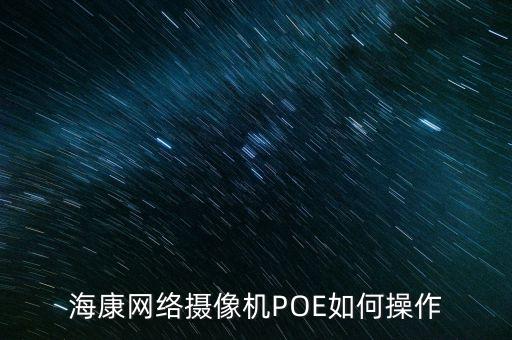 poe攝像頭，?？稻W(wǎng)絡(luò)攝像機(jī)POE如何操作