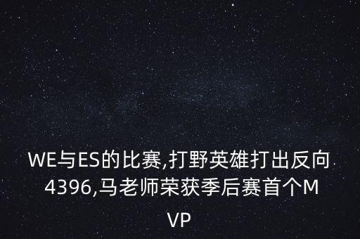 WE與ES的比賽,打野英雄打出反向 4396,馬老師榮獲季后賽首個MVP