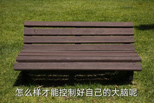 怎么樣才能控制好自己的大腦呢