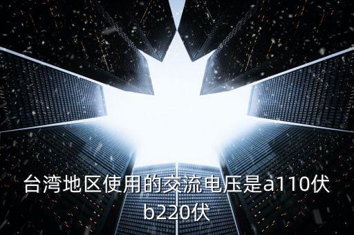 臺灣地區(qū)使用的交流電壓是a110伏b220伏