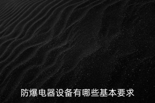 防爆電器設(shè)備有哪些基本要求