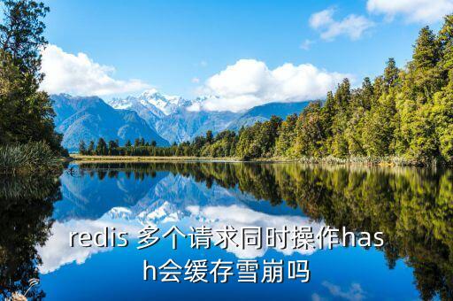 redis 多個(gè)請(qǐng)求同時(shí)操作hash會(huì)緩存雪崩嗎