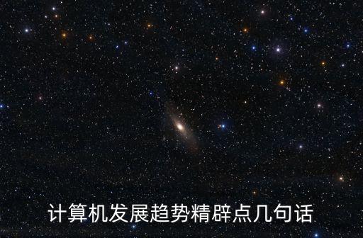 計(jì)算機(jī)的發(fā)展趨勢，計(jì)算機(jī)發(fā)展趨勢精辟點(diǎn)幾句話
