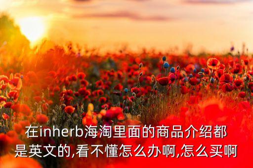 在inherb海淘里面的商品介紹都是英文的,看不懂怎么辦啊,怎么買啊