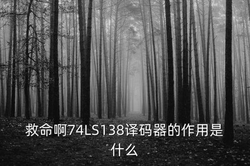 138譯碼器，救命啊74LS138譯碼器的作用是什么