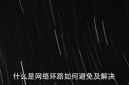 網(wǎng)絡(luò)環(huán)路，什么是網(wǎng)絡(luò)環(huán)路如何避免及解決