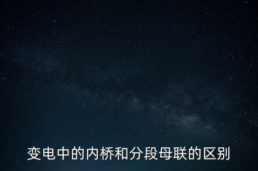 變電中的內(nèi)橋和分段母聯(lián)的區(qū)別