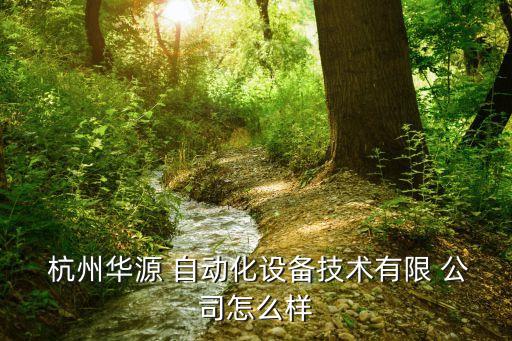 杭州華源 自動(dòng)化設(shè)備技術(shù)有限 公司怎么樣