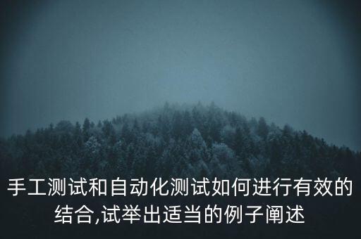 手工測試和自動化測試如何進行有效的結(jié)合,試舉出適當?shù)睦雨U述