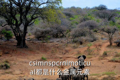 csimnspcrnimoticual都是什么金屬元素