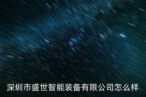 深圳市盛世智能裝備有限公司怎么樣