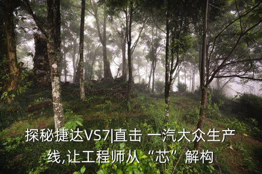 探秘捷達(dá)VS7|直擊 一汽大眾生產(chǎn)線,讓工程師從“芯”解構(gòu)