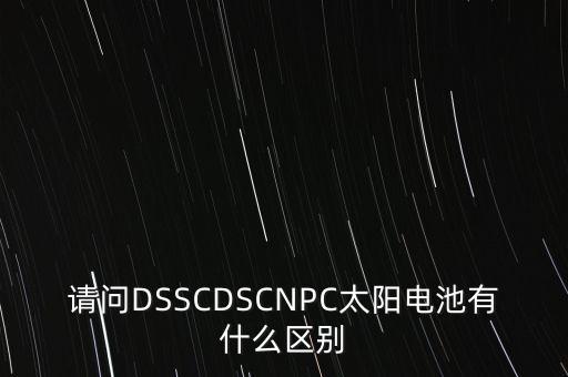請問DSSCDSCNPC太陽電池有什么區(qū)別