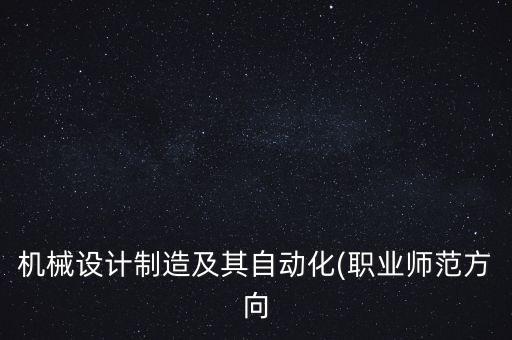 機(jī)械設(shè)計(jì)制造及其自動(dòng)化(職業(yè)師范方向