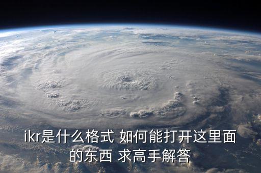 ikr是什么格式 如何能打開(kāi)這里面的東西 求高手解答