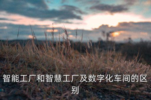智能工廠和智慧工廠及數(shù)字化車間的區(qū)別