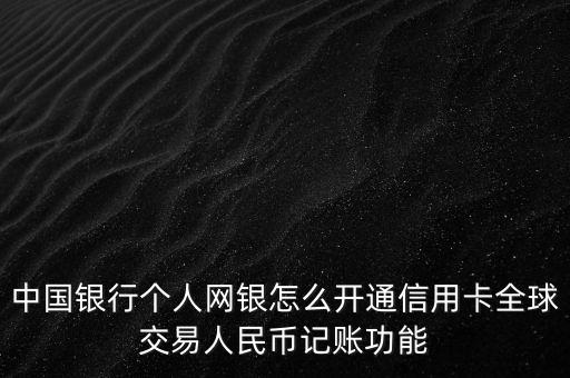 中國(guó)銀行個(gè)人網(wǎng)銀怎么開(kāi)通信用卡全球交易人民幣記賬功能