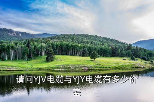 請問YJV電纜與YJY電纜有多少價(jià)差