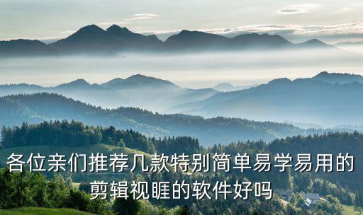 各位親們推薦幾款特別簡單易學(xué)易用的剪輯視睚的軟件好嗎