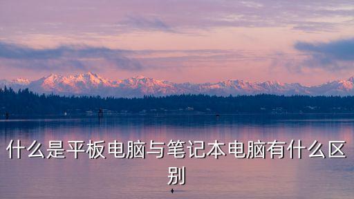 平板電腦和筆記本電腦的區(qū)別，什么是平板電腦與筆記本電腦有什么區(qū)別