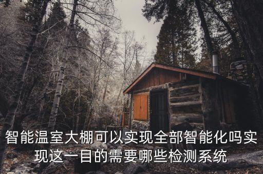 智能溫室大棚可以實(shí)現(xiàn)全部智能化嗎實(shí)現(xiàn)這一目的需要哪些檢測(cè)系統(tǒng)