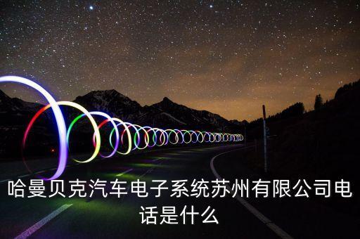 哈曼貝克汽車電子系統(tǒng)蘇州有限公司電話是什么