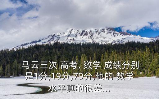  馬云三次 高考, 數(shù)學(xué) 成績分別是1分,19分,79分,他的 數(shù)學(xué)水平真的很差...