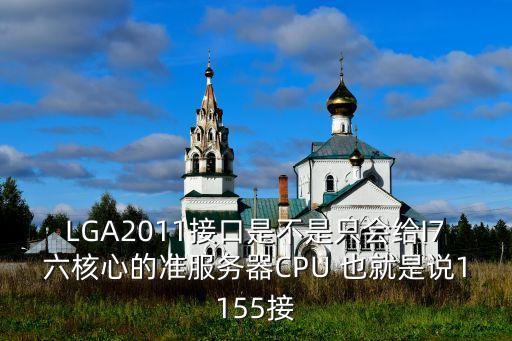 LGA2011接口是不是只會(huì)給I7六核心的準(zhǔn)服務(wù)器CPU 也就是說1155接