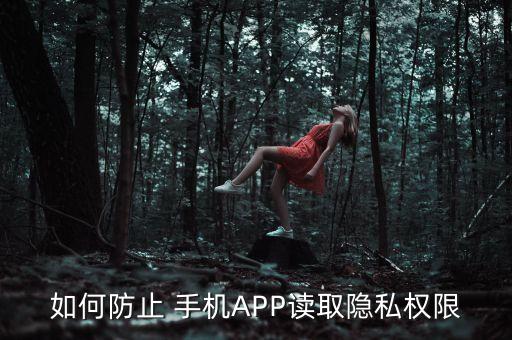 如何防止 手機APP讀取隱私權(quán)限