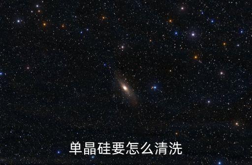 單晶硅要怎么清洗