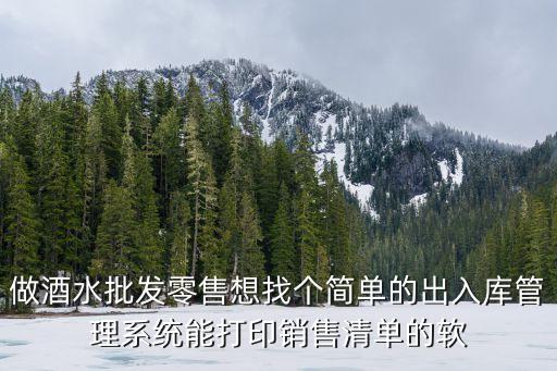 做酒水批發(fā)零售想找個簡單的出入庫管理系統(tǒng)能打印銷售清單的軟