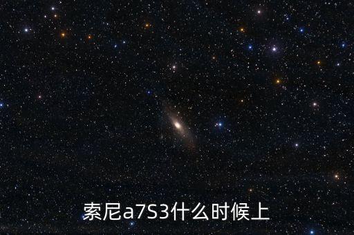 索尼a7S3什么時候上