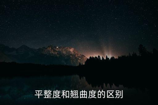 翹曲度，平整度和翹曲度的區(qū)別