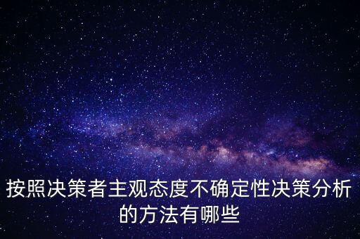 按照決策者主觀態(tài)度不確定性決策分析的方法有哪些
