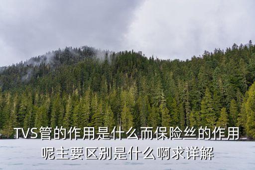 TVS管的作用是什么而保險(xiǎn)絲的作用呢主要區(qū)別是什么啊求詳解