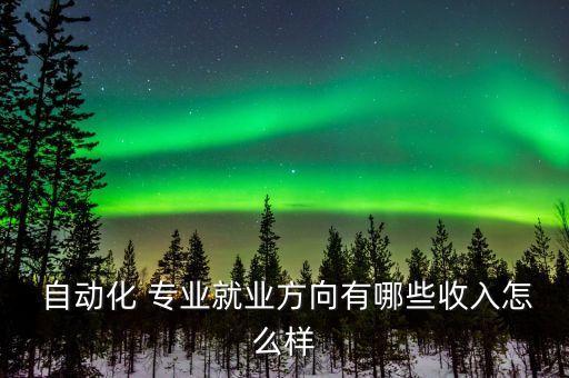 自動(dòng)化專業(yè)做什么最賺錢,電氣與自動(dòng)化專業(yè)是做什么的