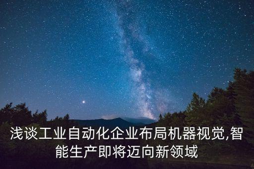 淺談工業(yè)自動化企業(yè)布局機器視覺,智能生產(chǎn)即將邁向新領(lǐng)域