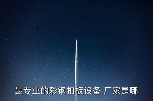 最專業(yè)的彩鋼扣板設(shè)備 廠家是哪