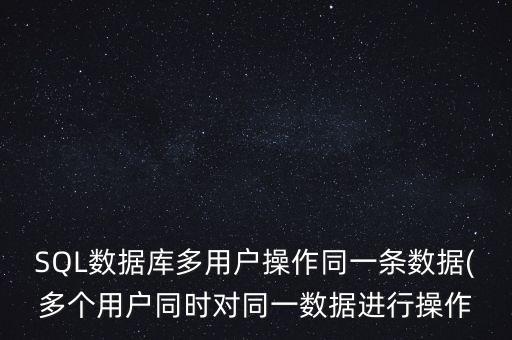 SQL數(shù)據(jù)庫多用戶操作同一條數(shù)據(jù)(多個用戶同時對同一數(shù)據(jù)進(jìn)行操作
