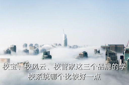 校寶、校風(fēng)云、校管家這三個品牌的學(xué)校系統(tǒng)哪個比較好一點