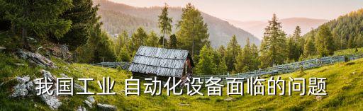 我國(guó)工業(yè) 自動(dòng)化設(shè)備面臨的問(wèn)題